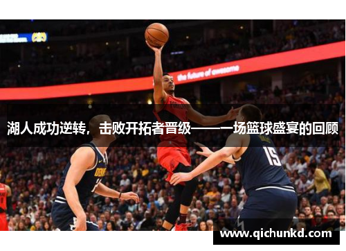 湖人成功逆转，击败开拓者晋级——一场篮球盛宴的回顾