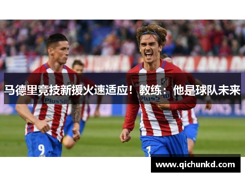 马德里竞技新援火速适应！教练：他是球队未来
