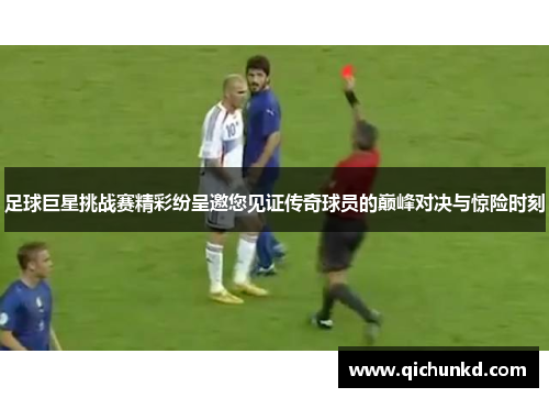 足球巨星挑战赛精彩纷呈邀您见证传奇球员的巅峰对决与惊险时刻