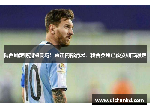 梅西确定将加盟曼城！直击内部消息，转会费用已谈妥细节敲定